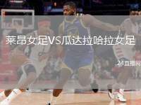 萊昂女足VS瓜達(dá)拉哈拉女足