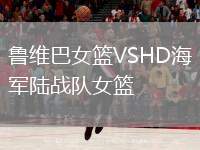 魯維巴女籃VSHD海軍陸戰(zhàn)隊女籃