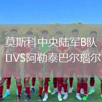 莫斯科中央陸軍B隊VS阿勒泰巴爾瑙爾