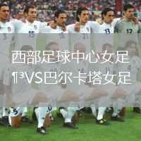 西部足球中心女足VS巴爾卡塔女足