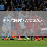 新奧爾良鵜鶘VS費(fèi)城76人