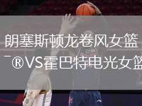 朗塞斯頓龍卷風(fēng)女籃VS霍巴特電光女籃