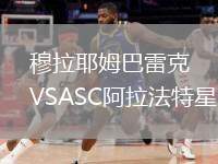 穆拉耶姆巴雷克VSASC阿拉法特星