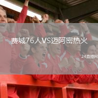 費(fèi)城76人VS邁阿密熱火