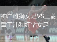神戶雌獅女足VS三菱重工浦和紅鉆女足