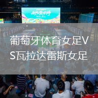 葡萄牙體育女足VS瓦拉達(dá)雷斯女足