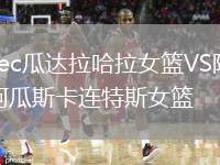 Tec瓜達(dá)拉哈拉女籃VS阿瓜斯卡連特斯女籃