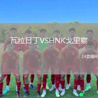 瓦拉日丁VSHNK戈里察