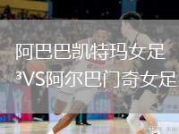 阿巴巴凱特瑪女足VS阿爾巴門奇女足