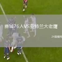 費(fèi)城76人VS亞特蘭大老鷹