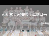 庫(kù)利基夫VS普羅比霍洛登卡