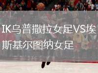 IK烏普撒拉女足VS埃斯基爾圖納女足
