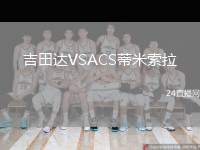 吉田達(dá)VSACS蒂米索拉