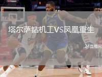 塔爾薩鉆機(jī)工VS鳳凰重生