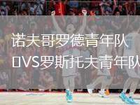 諾夫哥羅德青年隊(duì)VS羅斯托夫青年隊(duì)