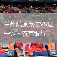 蘭州隴原競技VS遼寧鐵人農(nóng)商銀行