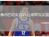 費(fèi)內(nèi)巴切女籃VS丘庫(kù)羅瓦女籃