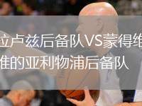 拉盧茲后備隊VS蒙得維的亞利物浦后備隊