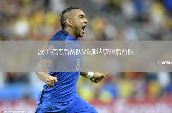 波士頓河后備隊(duì)VS佩納羅爾后備隊(duì)