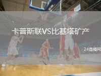卡普斯聯(lián)VS比基塔礦產(chǎn)