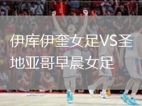 伊庫(kù)伊奎女足VS圣地亞哥早晨女足