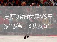 奧薩蘇納女足VS皇家馬德里B隊女足