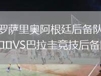 羅薩里奧阿根廷后備隊(duì)VS巴拉圭競(jìng)技后備隊(duì)