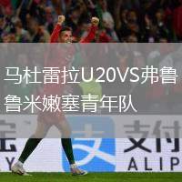 馬杜雷拉U20VS弗魯米嫩塞青年隊(duì)