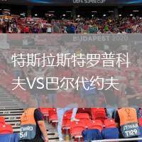特斯拉斯特羅普科夫VS巴爾代約夫