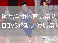 阿瓦查潘體育后備隊(duì)VS路斯天使后備隊(duì)