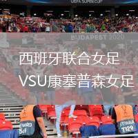 西班牙聯(lián)合女足VSU康塞普森女足