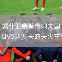 索菲亞塞普泰姆夫里VS普羅夫迪夫火車頭