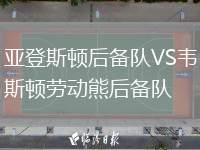 亞登斯頓后備隊(duì)VS韋斯頓勞動(dòng)熊后備隊(duì)
