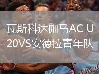 瓦斯科達(dá)伽馬AC U20VS安德拉青年隊(duì)