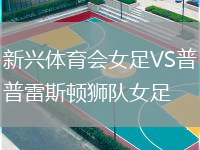 新興體育會(huì)女足VS普雷斯頓獅隊(duì)女足