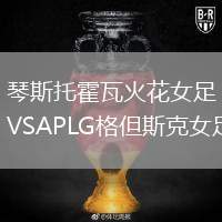 琴斯托霍瓦火花女足VSAPLG格但斯克女足
