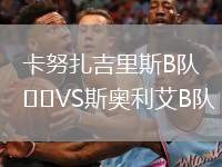 卡努扎吉里斯B隊(duì)VS斯奧利艾B隊(duì)