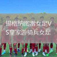 錫格納圖雷女足VS皇家游騎兵女足