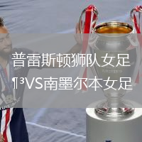 普雷斯頓獅隊(duì)女足VS南墨爾本女足