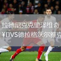 拉德尼克克里澤維奇VS德拉格沃爾雅克