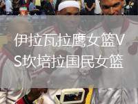 伊拉瓦拉鷹女籃VS坎培拉國(guó)民女籃