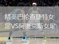 精英巴倫查捷特女足VS阿賈克斯女足