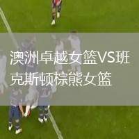澳洲卓越女籃VS班克斯頓棕熊女籃