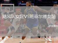 颶風(fēng)隊(duì)女足VS班菲爾德女足