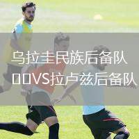 烏拉圭民族后備隊(duì)VS拉盧茲后備隊(duì)