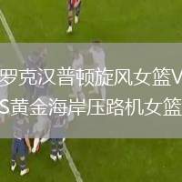 羅克漢普頓旋風(fēng)女籃VS黃金海岸壓路機(jī)女籃