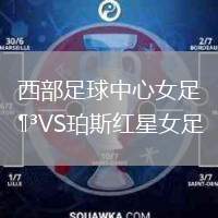 西部足球中心女足VS珀斯紅星女足