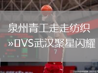 泉州青工走走紡織VS武漢聚星閃耀