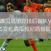 譚貝塔里競(jìng)技后備隊(duì)VS亞松森瓜拉尼后備隊(duì)