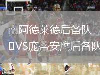 南阿德萊德后備隊(duì)VS龐蒂安鷹后備隊(duì)